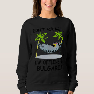 Don't Ask Me I'm Offline In Bulgaria Summer Vacati Sweatshirt