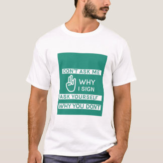Don't ask me why I sign ask yourself why you don't T-Shirt