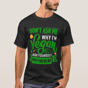 Don't ask me why I'm Vegan ask yourself why you're T-Shirt