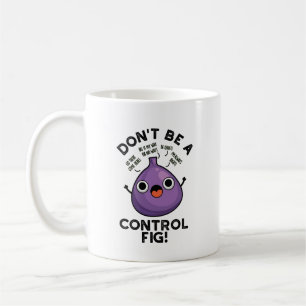Don't Be A Control Fig Funny Fruit Pun Coffee Mug