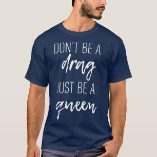 Dont Be a Drag Just be a Queen quote motivation bo T-Shirt