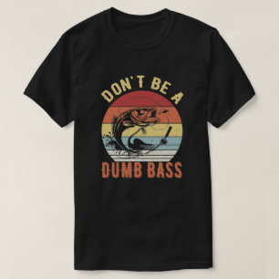 Don't Be A Dumb Bass - Bass Fishing Humour Pun T-Shirt