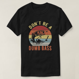 Don't Be A Dumb Bass - Bass Fishing Humour Pun T-Shirt