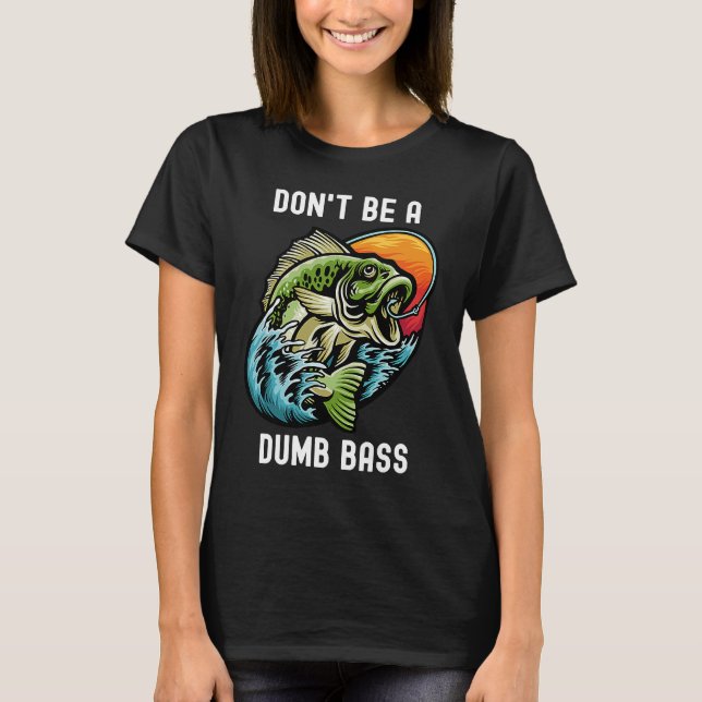 Don't Be A Dumb Bass  Fishing Sarcastic Angler T-Shirt (Front)