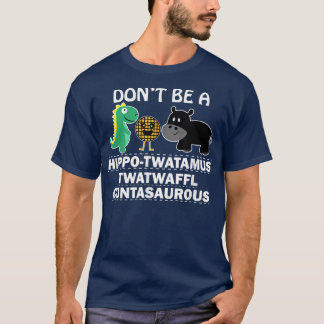 Dont be a hippotwatamus twatwaffl cuntasaurous hum T-Shirt