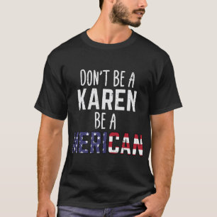 Dont Be A Karen Be A Merican Funny July 4th Patrio T-Shirt