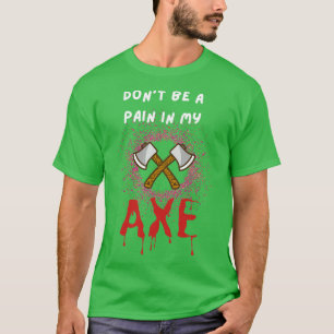 Dont Be a Pain in My Axe 3 T-Shirt