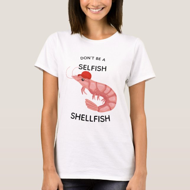 Don't be a Selfish Shellfish Funny T-Shirt (Front)