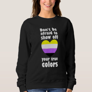 Dont Be Afraid Show Off True Colours Non Binary No Sweatshirt