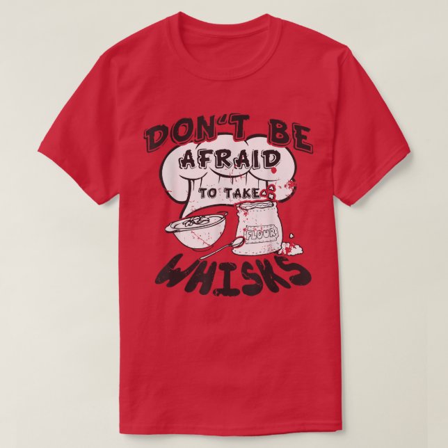 Don't Be Afraid Take Whisks Cooking Baking Chef Co T-Shirt (Design Front)