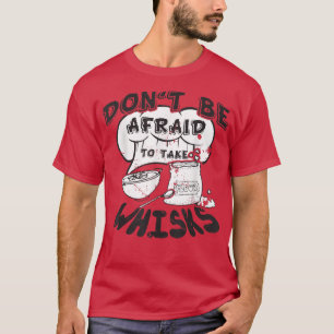 Don't Be Afraid Take Whisks Cooking Baking Chef Co T-Shirt