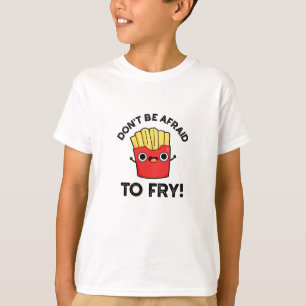 Don't Be Afraid To Fry Funny French Fries Pun T-Shirt