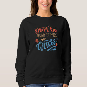 Dont Be Afraid To Make Waves Be You - Inspirationa Sweatshirt