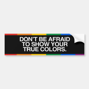 DON'T BE AFRAID TO SHOW YOUR TRUE COLORS -.png Bumper Sticker