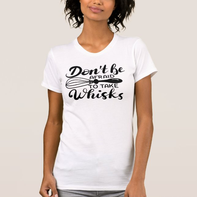 Don't Be Afraid To Take Whisks Custom T-Shirt (Front)