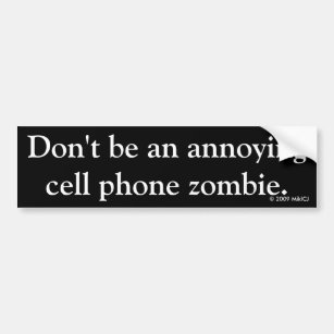 Don't be an annoying cell phone zombie. bumper sticker