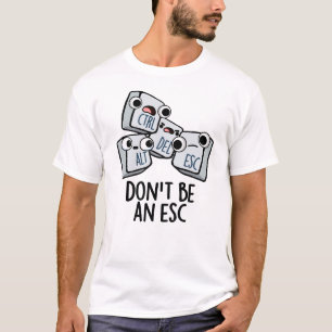 Don't Be An Esc Funny Keyboard Pun  T-Shirt