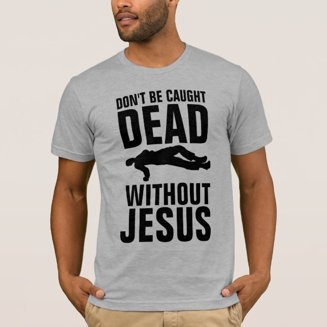 DON'T BE CAUGHT DEAD WITHOUT JESUS, Christian T-Shirt (Front)