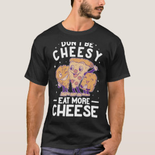 Don't Be Cheesy eat more Cheese Maker Pizza gouda T-Shirt