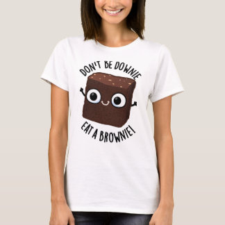 Don't Be Downie Eat A Brownie Positive Food Pun T-Shirt