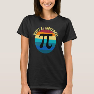 Don't Be Irrational Symbol Pi Day Math Happy Pi Ir T-Shirt