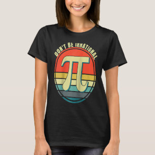 Don't Be Irrational Symbol Pi Day Math Happy Pi Ir T-Shirt