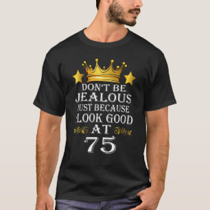 Don't Be Jealous Just Because I Look Good At 75th T-Shirt