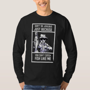 Dont Be Jealous Just Because You Cant Catch Fish L T-Shirt