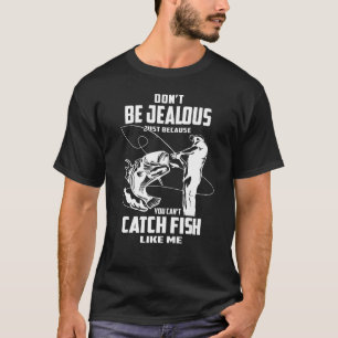 Don't Be Jealous Just Because You Can't Catch Fish T-Shirt