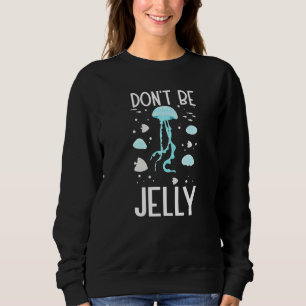 Don't Be Jelly Cute Jellyfish For Sea Ocean Life Sweatshirt