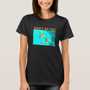 Dont Be Koi Fish Pond Play On Words Koi T-Shirt