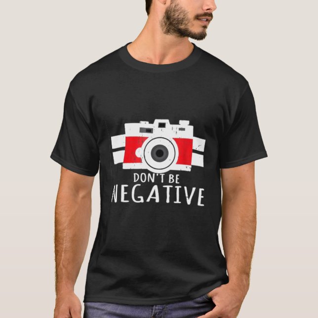Don't be Negative  Funny Photographer Sarcasm T-Shirt (Front)