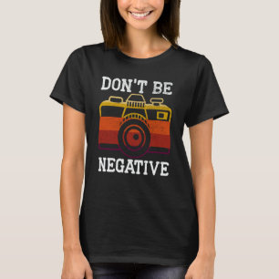 Don't Be Negative Photography Camera Picture Photo T-Shirt