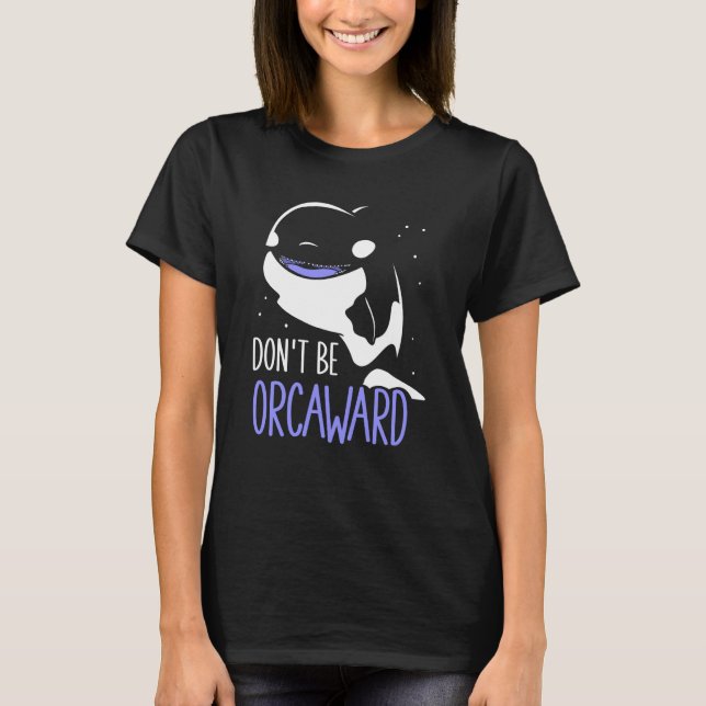 Don't Be Orcaward Awkward Orcas Orca Humor T-Shirt (Front)