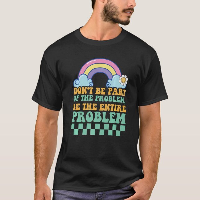 DONT BE PART OF THE PROBLEM BE THE ENTIRE PROBLEM  T-Shirt (Front)