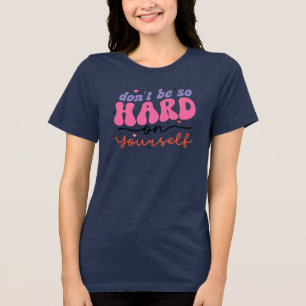 Don't Be So Hard on Yourself Tri-Blend Shirt