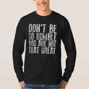 Don't Be So Humble You Are Not That Great 3 T-Shirt