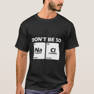 Don'T Be So Salty Periodic Table Science Chemistry T-Shirt