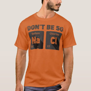 Don't Be So Salty Science Chemistry Funny Sodium C T-Shirt