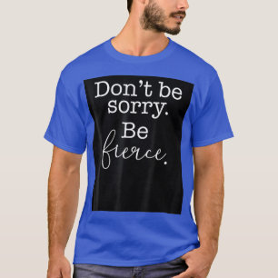 Dont Be Sorry Be Fierce LGBTQIA Pride Drag Queen T-Shirt
