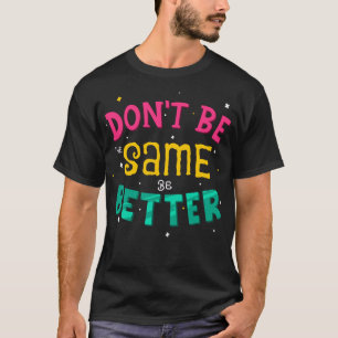 Don't be the same, be better T-Shirt