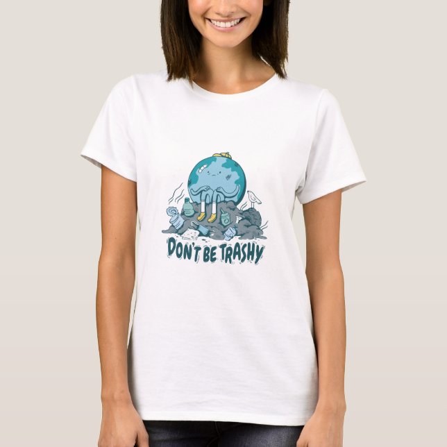 Dont Be Trashy Earth Day T-Shirt (Front)
