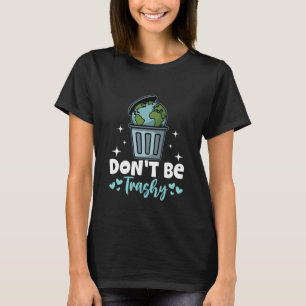 Don't be trashy Earth Day T-Shirt