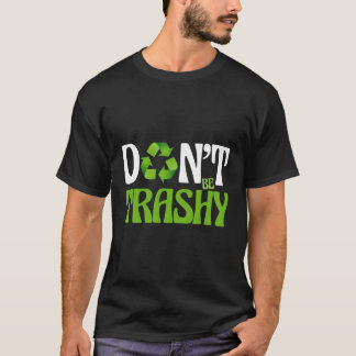 Don'T Be Trashy Recycle Eh Green Nature Eco Reuse T-Shirt