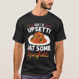 Dont Be Upsetti Eat Some Spaghetti Homemade Pasta T-Shirt