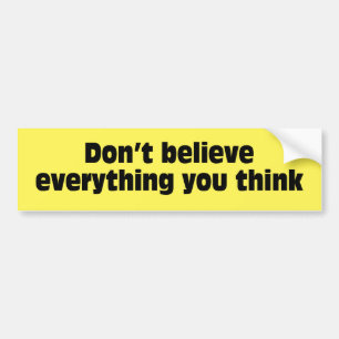 Don't believe everything you think. bumper sticker