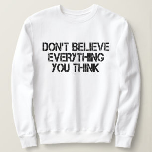 Dont Believe Everything You Think Sweatshirt