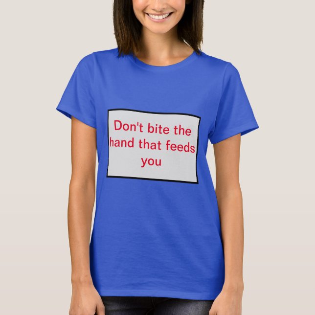 Don't bite the hand that feeds you. T-Shirt (Front)