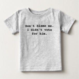 Don't blame me. I didn't vote for him. Baby T-Shirt