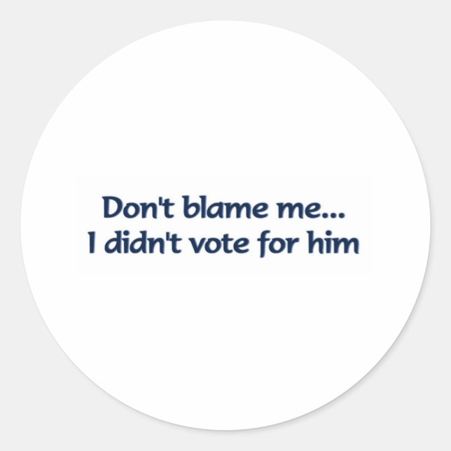 Don't blame me... I didn't vote for him Classic Round Sticker (Front)